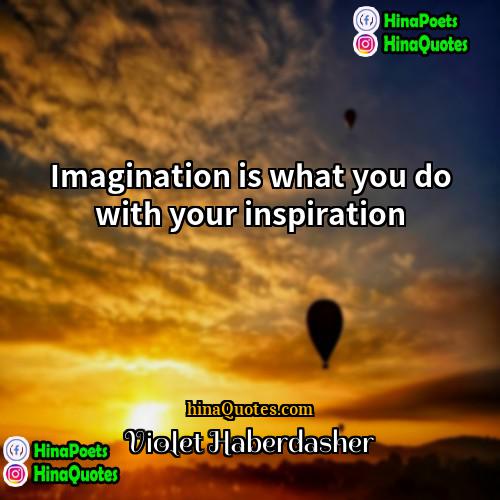 Violet Haberdasher Quotes | Imagination is what you do with your